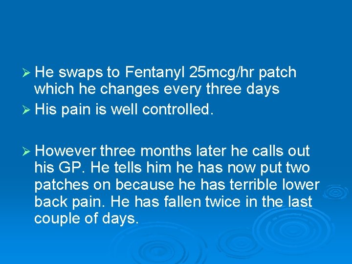 Ø He swaps to Fentanyl 25 mcg/hr patch which he changes every three days Ø He swaps to Fentanyl 25 mcg/hr patch which he changes every three days