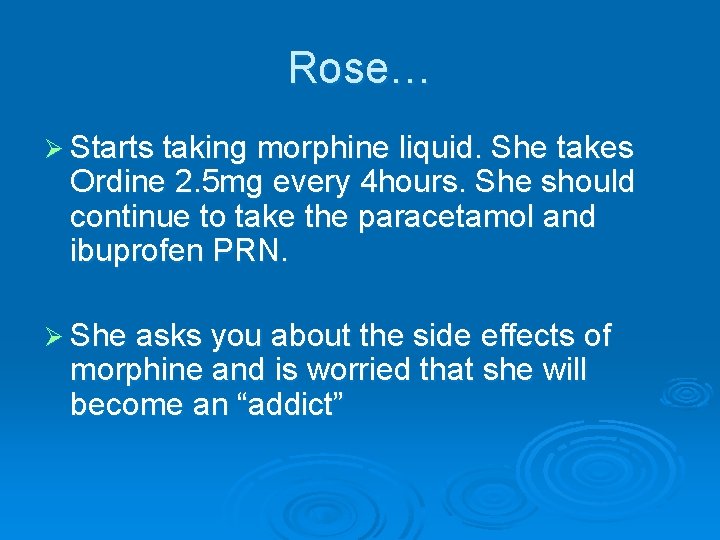 Rose… Ø Starts taking morphine liquid. She takes Ordine 2. 5 mg every 4 Rose… Ø Starts taking morphine liquid. She takes Ordine 2. 5 mg every 4