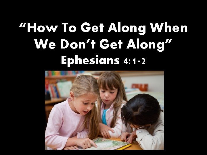 “How To Get Along When We Don’t Get Along” Ephesians 4: 1 -2 