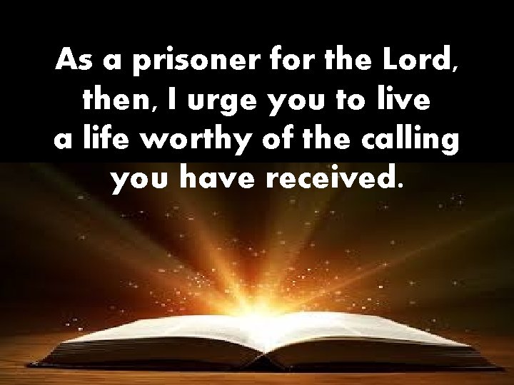 As a prisoner for the Lord, then, I urge you to live a life
