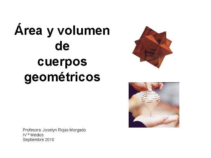 Área y volumen de cuerpos geométricos Profesora: Joselyn Rojas Morgado IV º Medios Septiembre