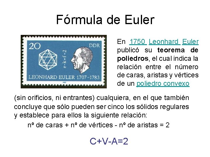 Fórmula de Euler En 1750 Leonhard Euler publicó su teorema de poliedros, el cual