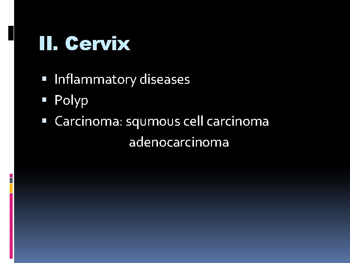 II. Cervix Inflammatory diseases Polyp Carcinoma: squmous cell carcinoma adenocarcinoma 