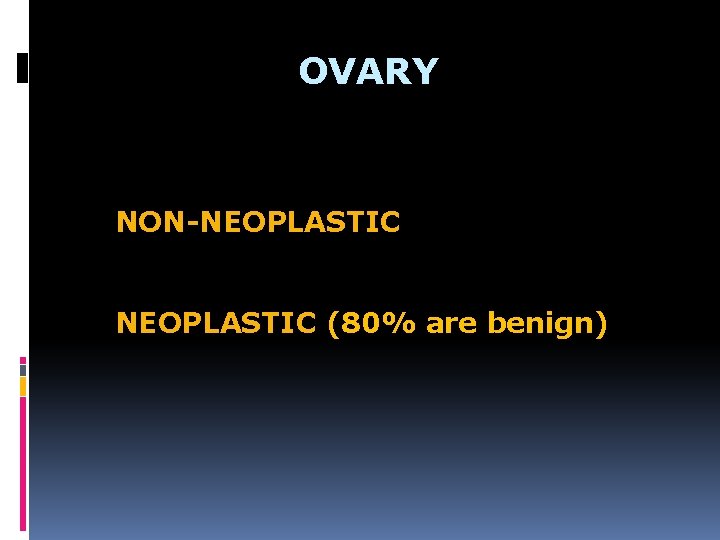 OVARY NON-NEOPLASTIC (80% are benign) 