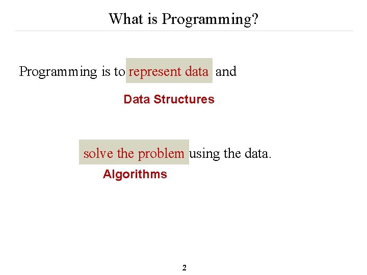 What is Programming? Programming is to represent data and Data Structures solve the problem