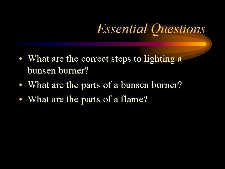 Essential Questions • What are the correct steps to lighting a bunsen burner? •