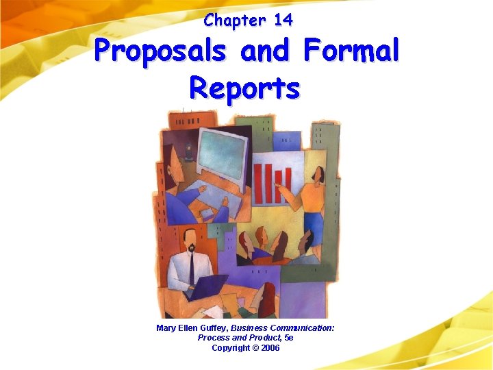 Chapter 14 Proposals and Formal Reports Mary Ellen Guffey, Business Communication: Process and Product,