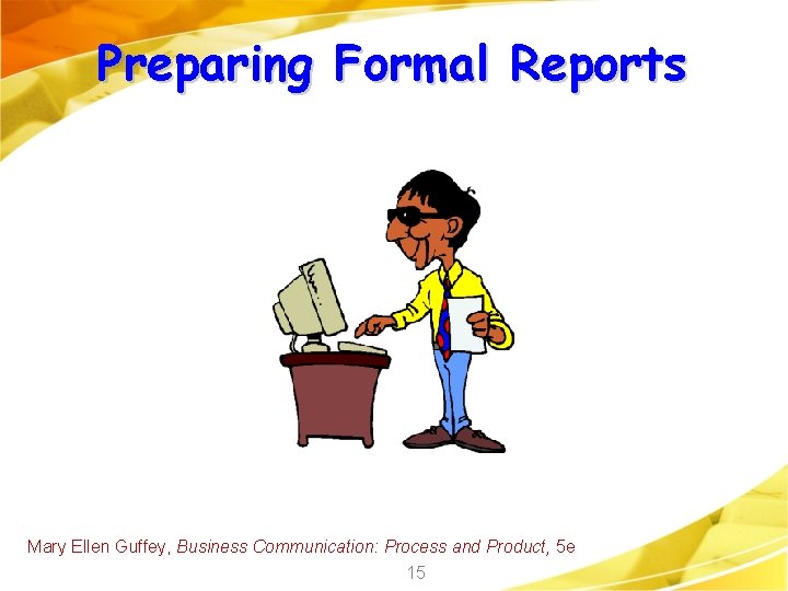 Preparing Formal Reports Mary Ellen Guffey, Business Communication: Process and Product, 5 e 15
