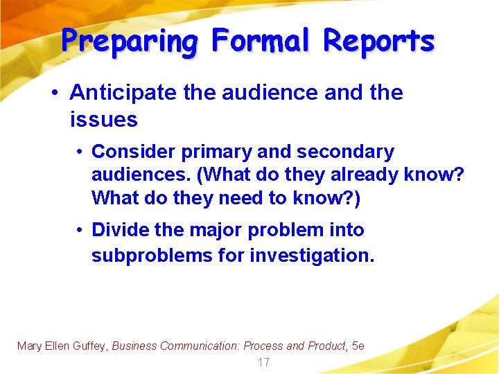 Preparing Formal Reports • Anticipate the audience and the issues • Consider primary and