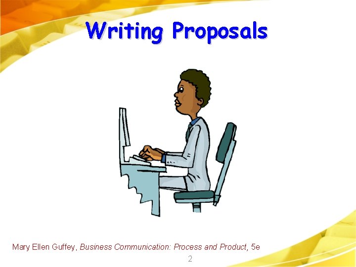 Writing Proposals Mary Ellen Guffey, Business Communication: Process and Product, 5 e 2 