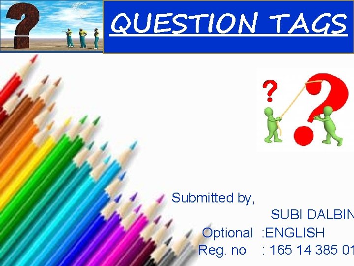 QUESTION TAGS Submitted by, SUBI DALBIN Optional : ENGLISH Reg. no : 165 14