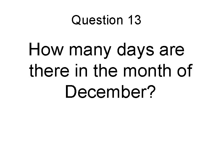 Question 13 How many days are there in the month of December? Question 13 How many days are there in the month of December?
