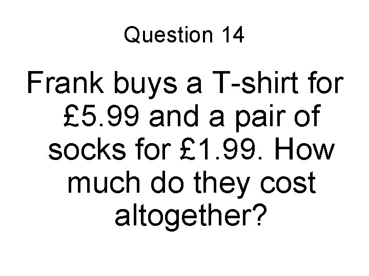 Question 14 Frank buys a T-shirt for £ 5. 99 and a pair of Question 14 Frank buys a T-shirt for £ 5. 99 and a pair of
