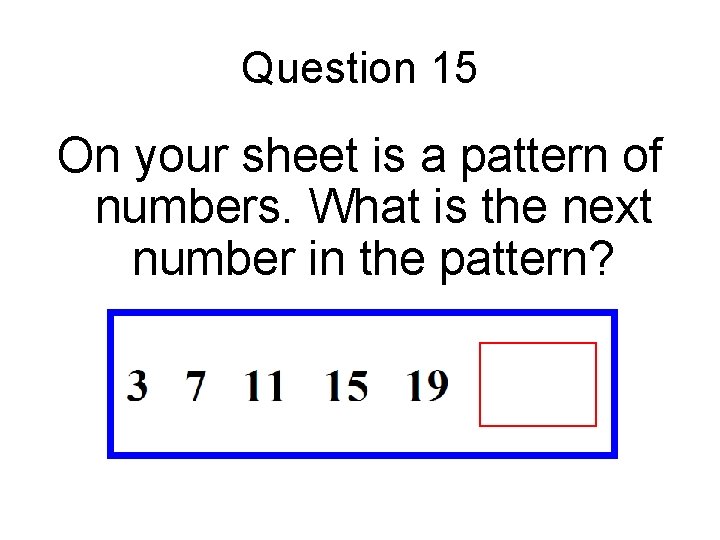 Question 15 On your sheet is a pattern of numbers. What is the next Question 15 On your sheet is a pattern of numbers. What is the next