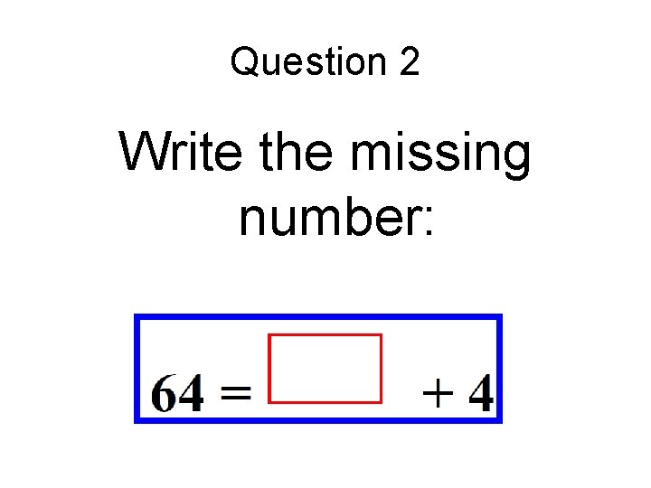 Question 2 Write the missing number: Question 2 Write the missing number:
