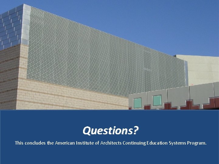Questions? This concludes the American Institute of Architects Continuing Education Systems Program. 