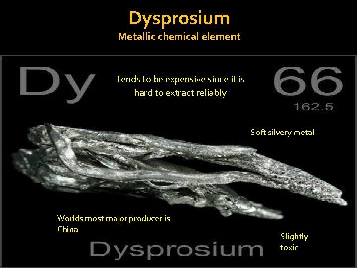 Dysprosium Metallic chemical element Tends to be expensive since it is hard to extract