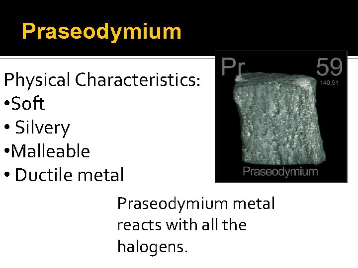 Praseodymium Physical Characteristics: • Soft • Silvery • Malleable • Ductile metal Praseodymium metal