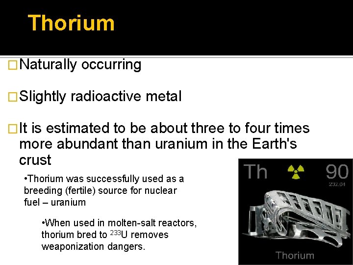 Thorium �Naturally �Slightly occurring radioactive metal �It is estimated to be about three to
