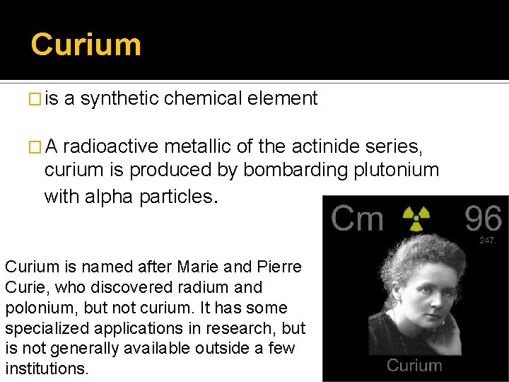 Curium � is a synthetic chemical element �A radioactive metallic of the actinide series,