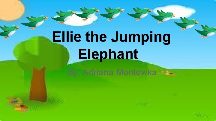 Ellie the Jumping Elephant By: Adriana Montewka 