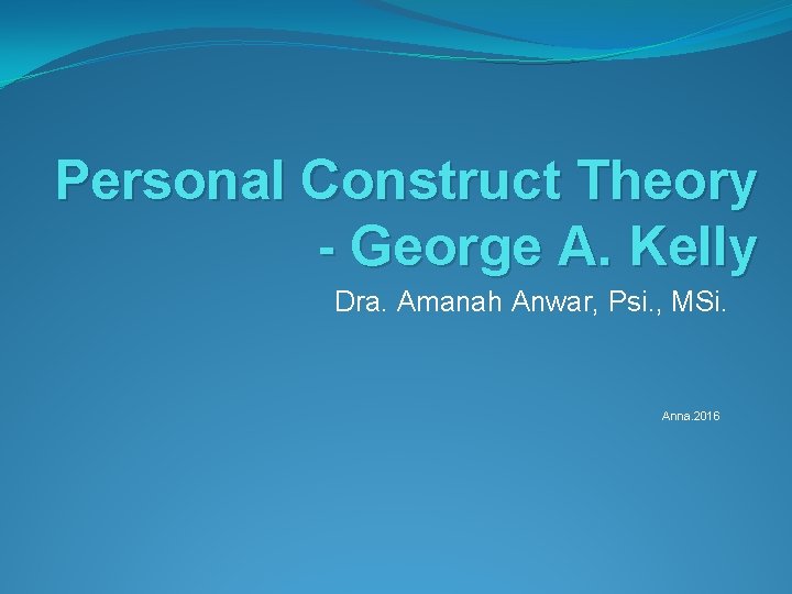 Personal Construct Theory - George A. Kelly Dra. Amanah Anwar, Psi. , MSi. Anna.