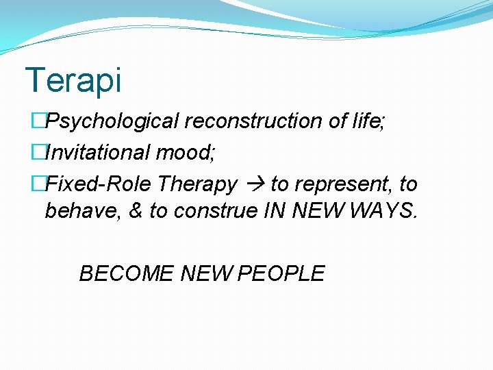 Terapi �Psychological reconstruction of life; �Invitational mood; �Fixed-Role Therapy to represent, to behave, &