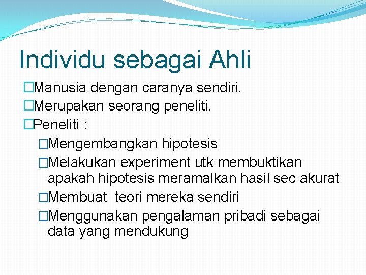 Individu sebagai Ahli �Manusia dengan caranya sendiri. �Merupakan seorang peneliti. �Peneliti : �Mengembangkan hipotesis