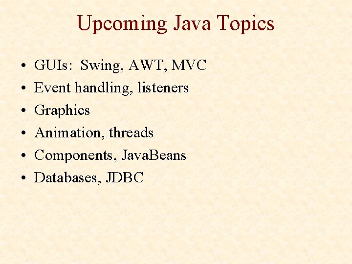 Upcoming Java Topics • • • GUIs: Swing, AWT, MVC Event handling, listeners Graphics