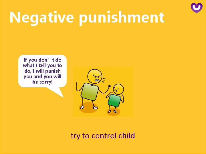 Negative punishment If you don’t do what I tell you to do, I will