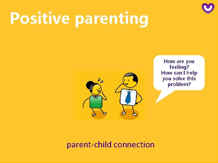 Positive parenting How are you feeling? How can I help you solve this problem?