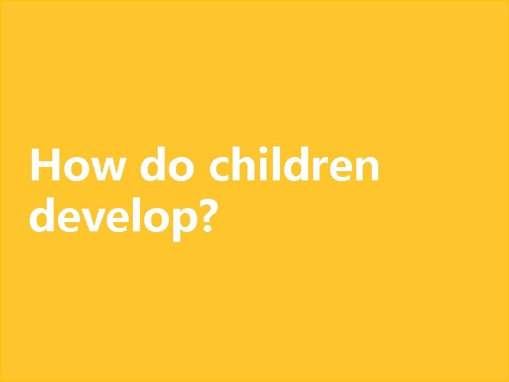 How do children develop? 