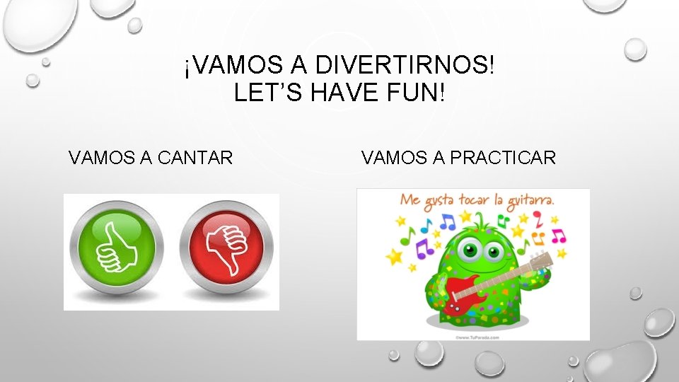 ¡VAMOS A DIVERTIRNOS! LET’S HAVE FUN! VAMOS A CANTAR VAMOS A PRACTICAR 