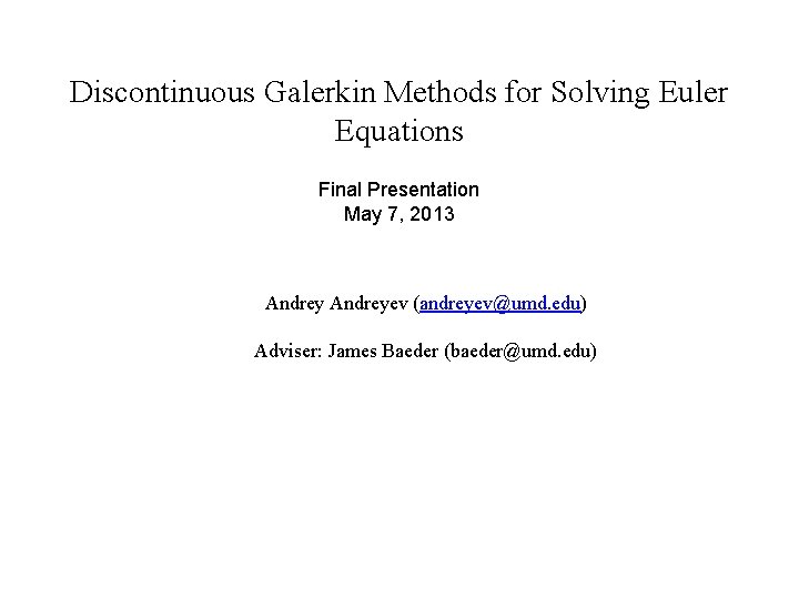 Discontinuous Galerkin Methods for Solving Euler Equations Final Presentation May 7, 2013 Andreyev (andreyev@umd.