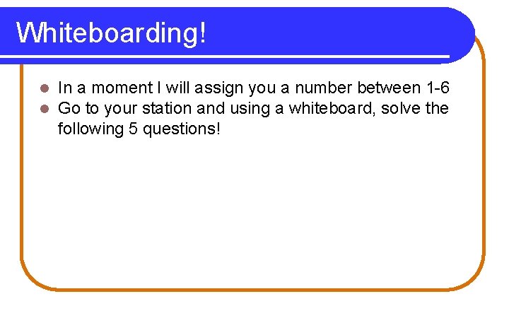 Whiteboarding! l l In a moment I will assign you a number between 1 Whiteboarding! l l In a moment I will assign you a number between 1