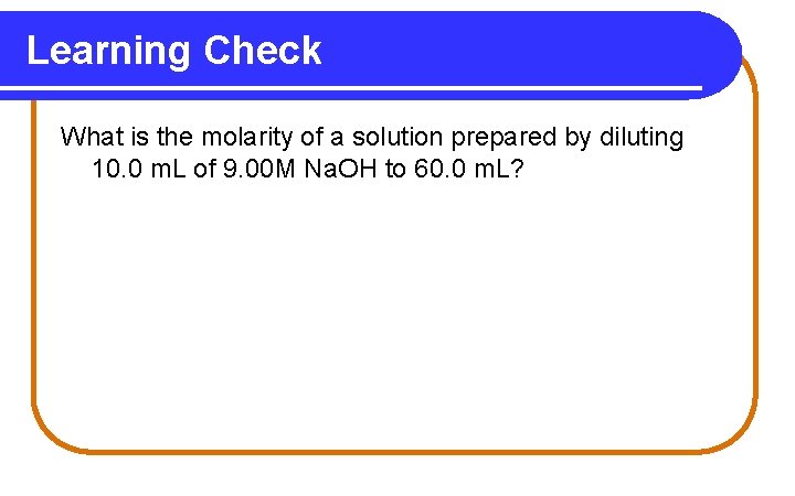 Learning Check What is the molarity of a solution prepared by diluting 10. 0 Learning Check What is the molarity of a solution prepared by diluting 10. 0