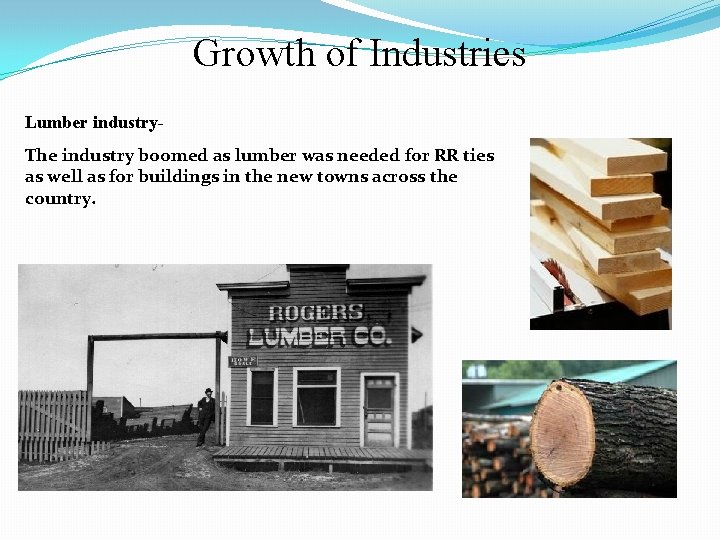 Growth of Industries Lumber industry. The industry boomed as lumber was needed for RR