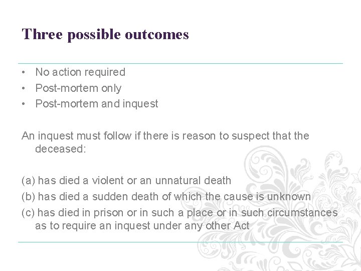 Three possible outcomes • No action required • Post-mortem only • Post-mortem and inquest Three possible outcomes • No action required • Post-mortem only • Post-mortem and inquest
