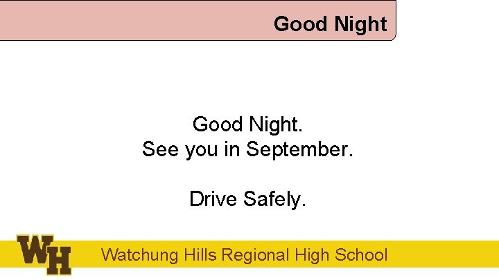 Good Night. See you in September. Drive Safely. Watchung Hills Regional High School 