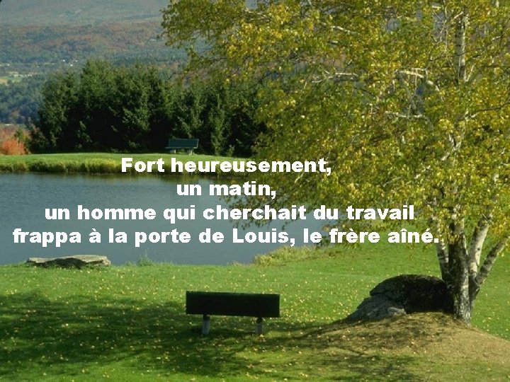 Fort heureusement, un matin, un homme qui cherchait du travail frappa à la porte