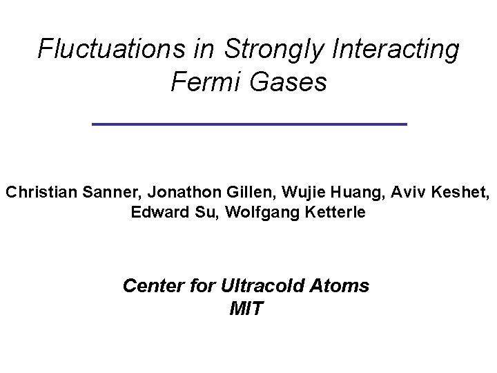 Fluctuations in Strongly Interacting Fermi Gases Christian Sanner, Jonathon Gillen, Wujie Huang, Aviv Keshet, Fluctuations in Strongly Interacting Fermi Gases Christian Sanner, Jonathon Gillen, Wujie Huang, Aviv Keshet,