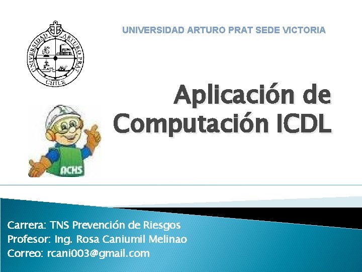 UNIVERSIDAD ARTURO PRAT SEDE VICTORIA Aplicación de Computación ICDL Carrera: TNS Prevención de Riesgos