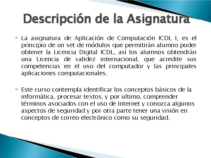 Descripción de la Asignatura La asignatura de Aplicación de Computación ICDL I, es el