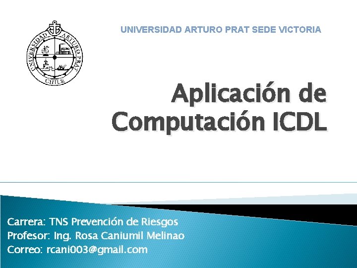 UNIVERSIDAD ARTURO PRAT SEDE VICTORIA Aplicación de Computación ICDL Carrera: TNS Prevención de Riesgos