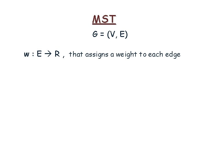 MST G = (V, E) w : E R , that assigns a weight MST G = (V, E) w : E R , that assigns a weight