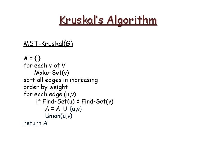 Kruskal’s Algorithm MST-Kruskal(G) A={} for each v of V Make-Set(v) sort all edges in Kruskal’s Algorithm MST-Kruskal(G) A={} for each v of V Make-Set(v) sort all edges in
