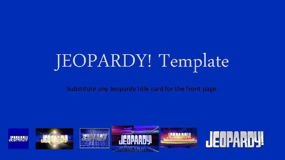 JEOPARDY! Template Substitute any Jeopardy title card for the front page. 