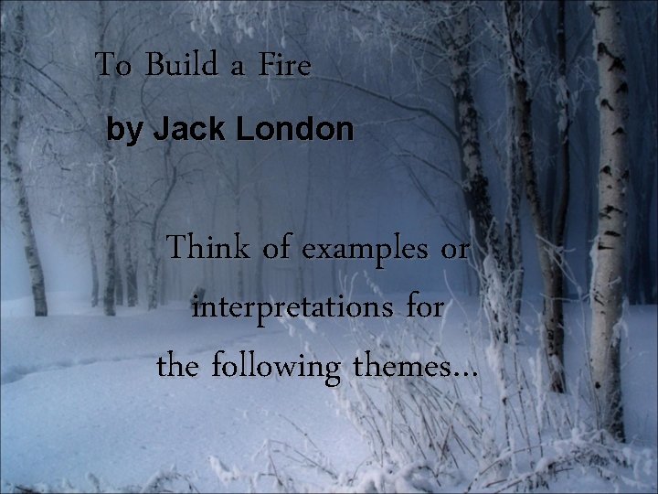 To Build a Fire by Jack London Think of examples or interpretations for the