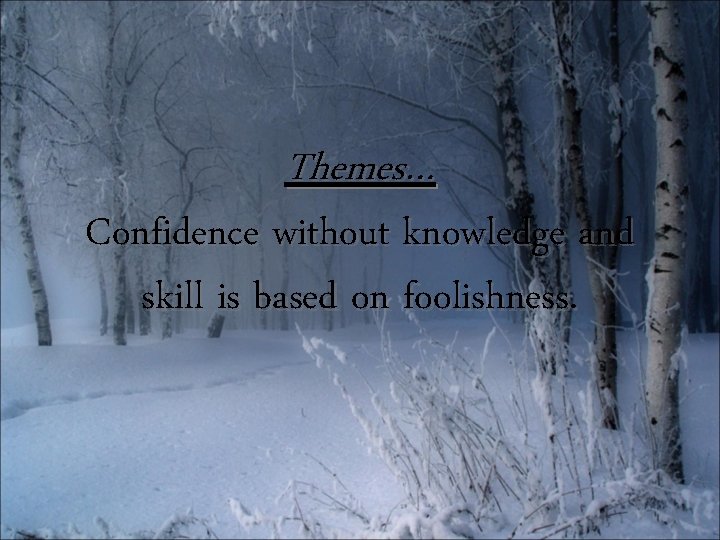 Themes… Confidence without knowledge and skill is based on foolishness. 