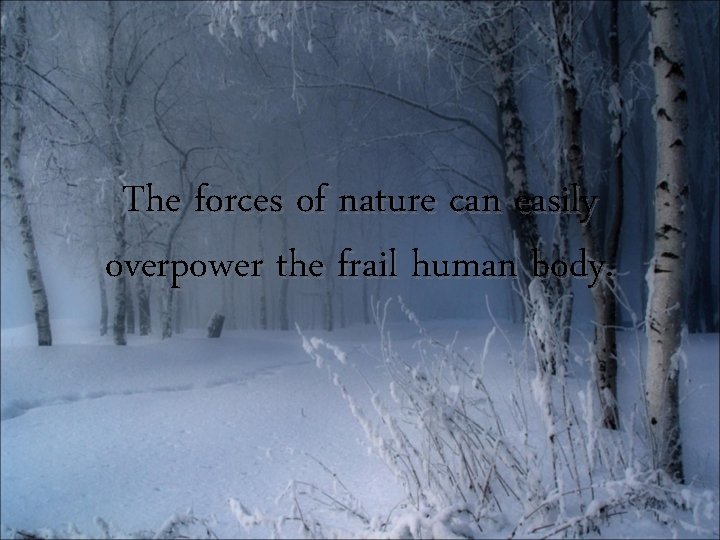 The forces of nature can easily overpower the frail human body. 